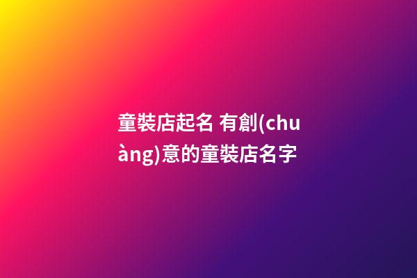童裝店起名 有創(chuàng)意的童裝店名字-第1張-店鋪起名-玄機(jī)派